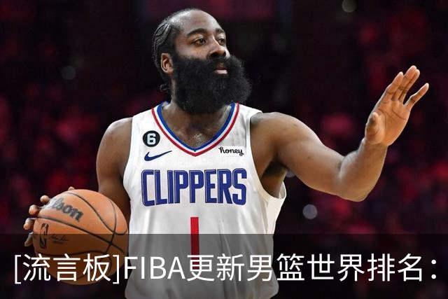[流言板]FIBA更新男篮世界排名：美国居首，中国男篮掉至第30位